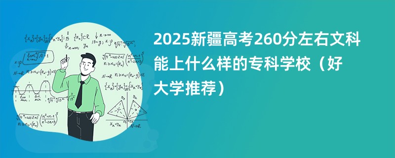 2025新疆高考260分左右文科能上什么样的专科学校（好大学推荐）