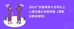 2025广东高考多少分可以上上海交通大学医学院（录取分数线预测）