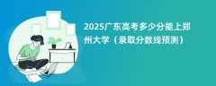 2025广东高考多少分能上郑州大学（录取分数线预测）