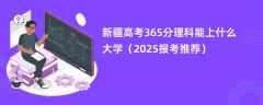 新疆高考365分理科能上什么大学（2025报考推荐）