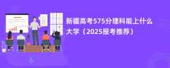 新疆高考575分理科能上什么大学（2025报考推荐）