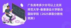 广东高考多少分可以上北京师范大学-香港浸会大学联合国际学院（2025录取分数线预测）