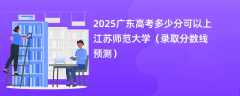 2025广东高考多少分可以上江苏师范大学（录取分数线预测）