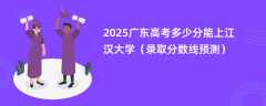 2025广东高考多少分能上江汉大学（录取分数线预测）