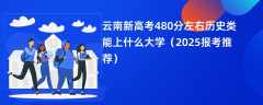 云南新高考480分左右历史类能上什么大学（2025报考推荐）