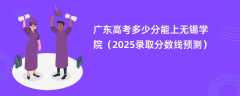 广东高考多少分能上无锡学院（2025录取分数线预测）