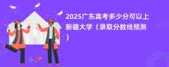 2025广东高考多少分可以上新疆大学（录取分数线预测）