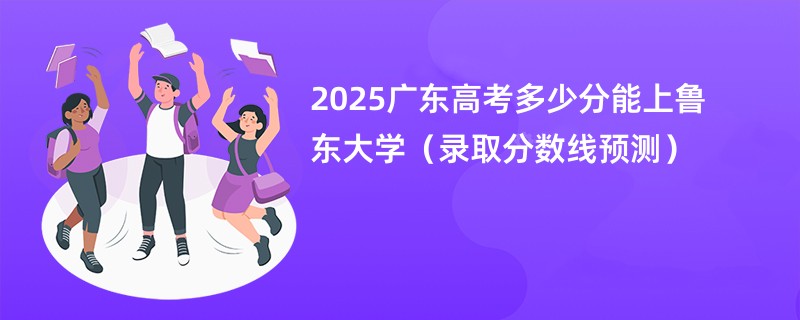 2025广东高考多少分能上鲁东大学（录取分数线预测）
