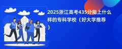 2025浙江高考435分能上什么样的专科学校（好大学推荐）