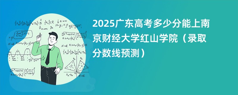 2025广东高考多少分能上南京财经大学红山学院（录取分数线预测）
