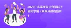 2025广东高考多少分可以上邵阳学院（录取分数线预测）