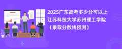2025广东高考多少分可以上江苏科技大学苏州理工学院（录取分数线预测）