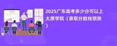 2025广东高考多少分可以上太原学院（录取分数线预测）