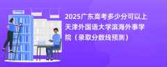 2025广东高考多少分可以上天津外国语大学滨海外事学院（录取分数线预测）