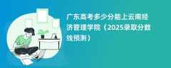 广东高考多少分能上云南经济管理学院（2025录取分数线预测）