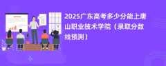 2025广东高考多少分能上唐山职业技术学院（录取分数线预测）