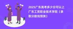 2025广东高考多少分可以上广东工贸职业技术学院（录取分数线预测）
