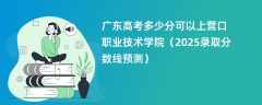 广东高考多少分可以上营口职业技术学院（2025录取分数线预测）