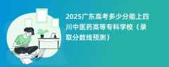 2025广东高考多少分能上四川中医药高等专科学校（录取分数线预测）