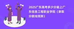 2025广东高考多少分能上广东信息工程职业学院（录取分数线预测）