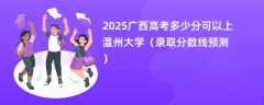 2025广西高考多少分可以上温州大学（录取分数线预测）