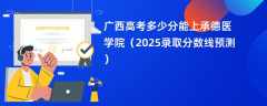 广西高考多少分能上承德医学院（2025录取分数线预测）