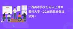 广西高考多少分可以上蚌埠医科大学（2025录取分数线预测）