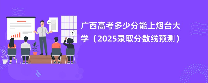 广西高考多少分能上烟台大学（2025录取分数线预测）