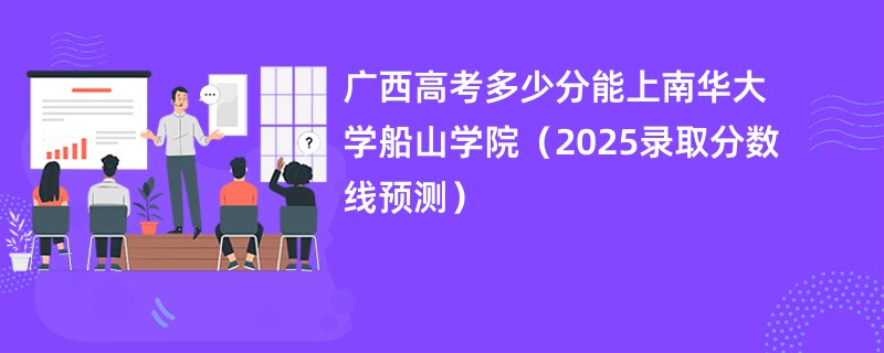 广西高考多少分能上南华大学船山学院（2025录取分数线预测）