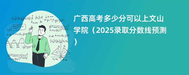 广西高考多少分可以上文山学院（2025录取分数线预测）
