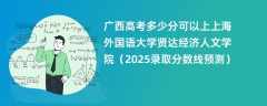 广西高考多少分可以上上海外国语大学贤达经济人文学院（2025录取分数线预测）