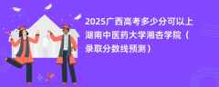 2025广西高考多少分可以上湖南中医药大学湘杏学院（录取分数线预测）
