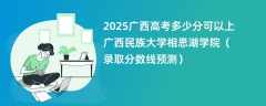 2025广西高考多少分可以上广西民族大学相思湖学院（录取分数线预测）