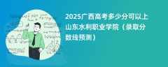2025广西高考多少分可以上山东水利职业学院（录取分数线预测）