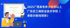 2025广西高考多少分可以上广东农工商职业技术学院（录取分数线预测）