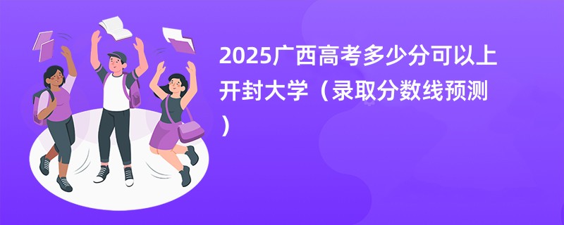 2025广西高考多少分可以上开封大学（录取分数线预测）