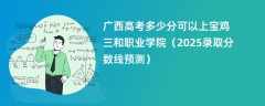 广西高考多少分可以上宝鸡三和职业学院（2025录取分数线预测）