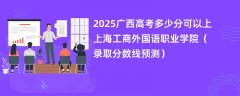 2025广西高考多少分可以上上海工商外国语职业学院（录取分数线预测）