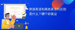 旅游英语和商务英语的区别是什么?哪个好就业