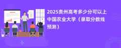 2025贵州高考多少分可以上中国农业大学（录取分数线预测）