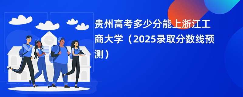 贵州高考多少分能上浙江工商大学（2025录取分数线预测）
