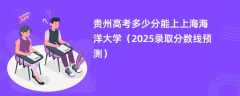 贵州高考多少分能上上海海洋大学（2025录取分数线预测）