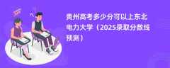 贵州高考多少分可以上东北电力大学（2025录取分数线预测）