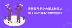 贵州高考多少分能上长江大学（2025录取分数线预测）