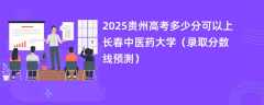 2025贵州高考多少分可以上长春中医药大学（录取分数线预测）