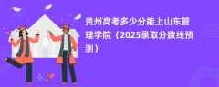 贵州高考多少分能上山东管理学院（2025录取分数线预测）