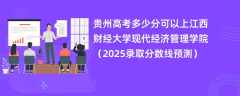 贵州高考多少分可以上江西财经大学现代经济管理学院（2025录取分数线预测）