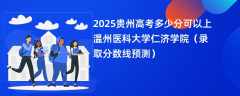 2025贵州高考多少分可以上温州医科大学仁济学院（录取分数线预测）