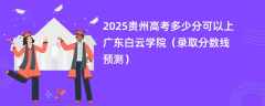 2025贵州高考多少分可以上广东白云学院（录取分数线预测）