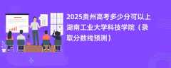 2025贵州高考多少分可以上湖南工业大学科技学院（录取分数线预测）